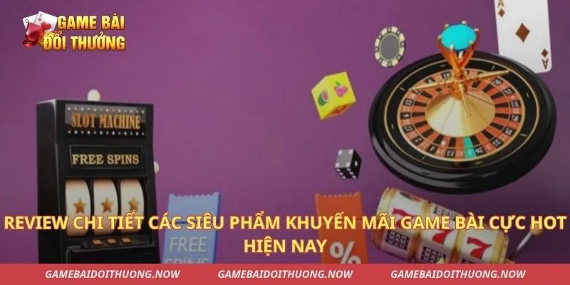 Review chi tiết các siêu phẩm khuyến mãi game bài cực hot hiện nay