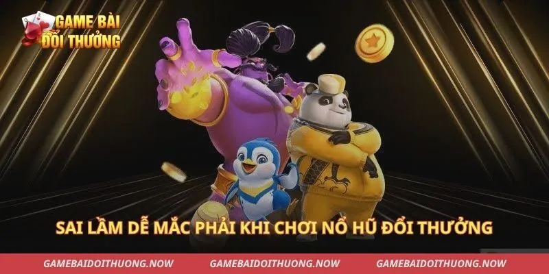 Sai lầm dễ mắc phải khi chơi nổ hũ đổi thưởng