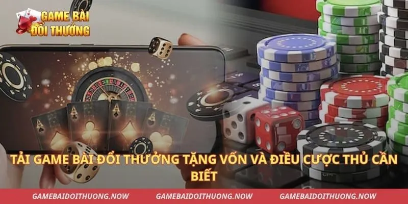 Tải Game Bài Đổi Thưởng Tặng Vốn Và Điều Cược Thủ Cần Biết