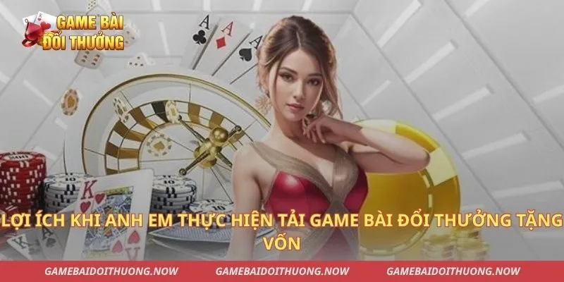 Lợi ích khi anh em thực hiện tải game bài đổi thưởng tặng vốn